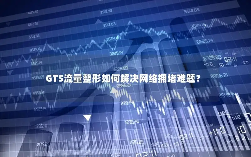 GTS流量整形如何解决网络拥堵难题？
