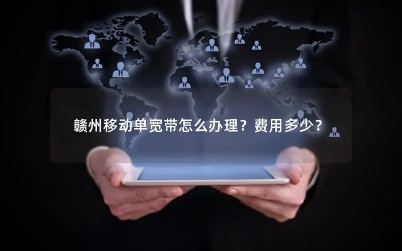 赣州移动单宽带怎么办理？费用多少？