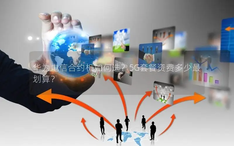 华为电信合约机如何选？5G套餐资费多少最划算？