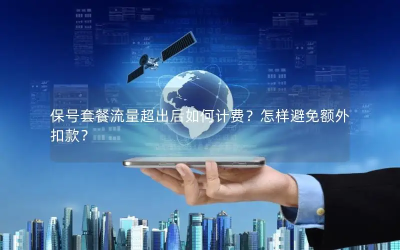 保号套餐流量超出后如何计费？怎样避免额外扣款？