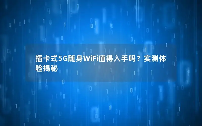 插卡式5G随身WiFi值得入手吗？实测体验揭秘