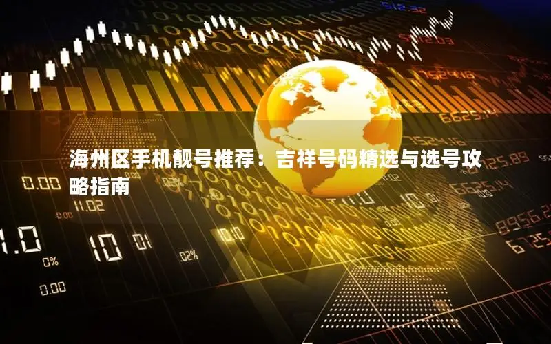 海州区手机靓号推荐：吉祥号码精选与选号攻略指南