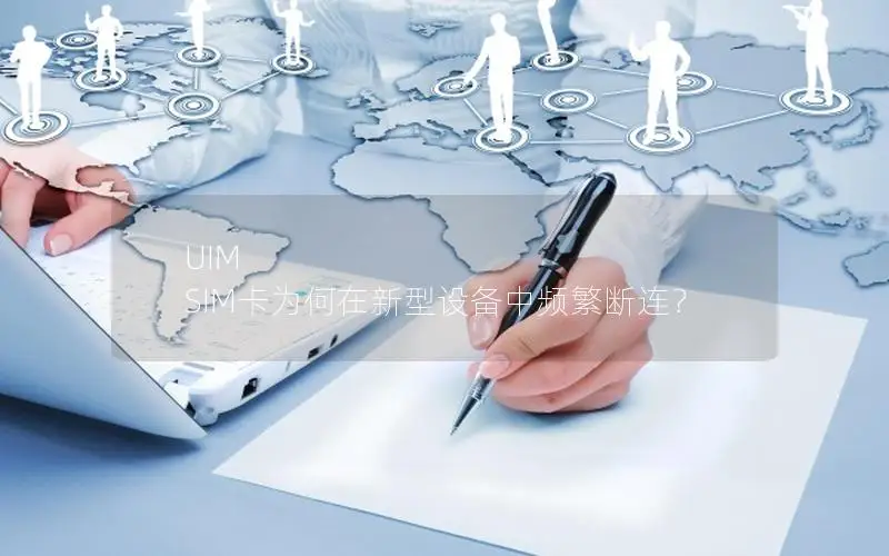 UIM SIM卡为何在新型设备中频繁断连？