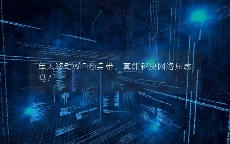 单人移动WiFi随身带，真能解决网络焦虑吗？