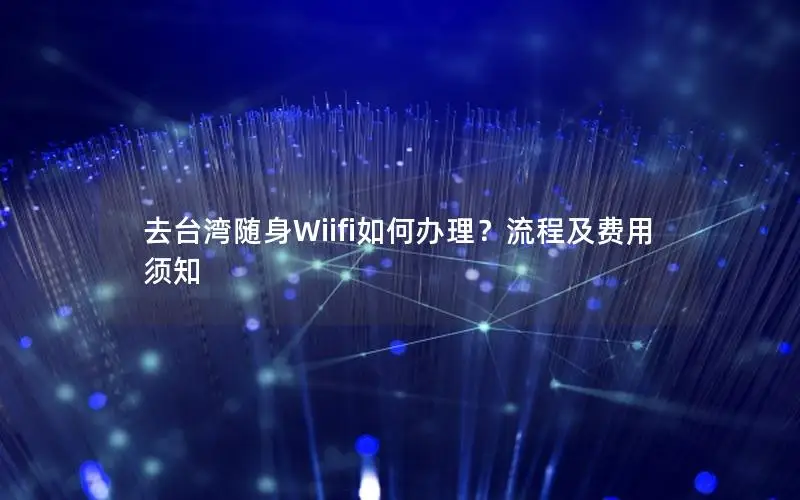 去台湾随身Wiifi如何办理？流程及费用须知