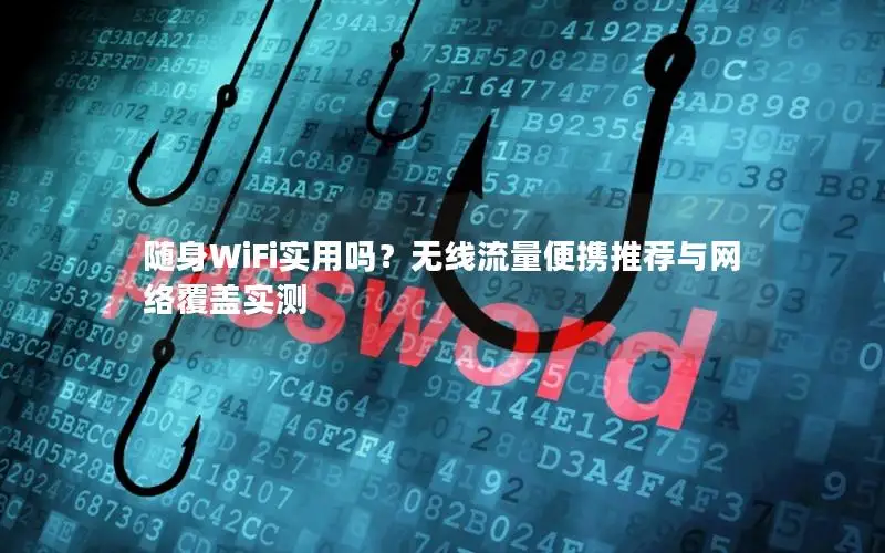 随身WiFi实用吗？无线流量便携推荐与网络覆盖实测