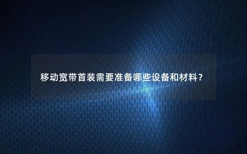 移动宽带首装需要准备哪些设备和材料？