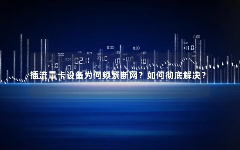 插流量卡设备为何频繁断网？如何彻底解决？