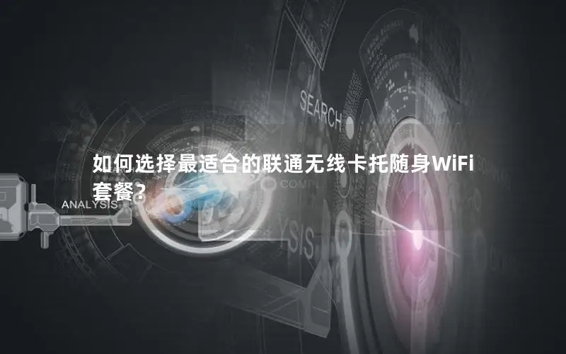 如何选择最适合的联通无线卡托随身WiFi套餐？