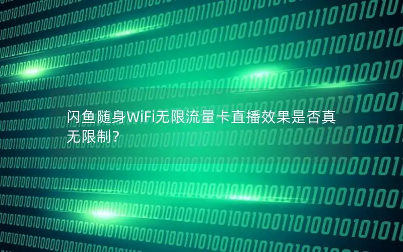 闪鱼随身WiFi无限流量卡直播效果是否真无限制？