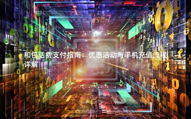 和包话费支付指南：优惠活动与手机充值流程详解