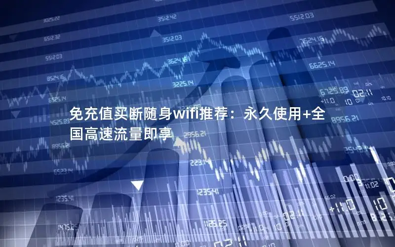 免充值买断随身wifi推荐：永久使用+全国高速流量即享