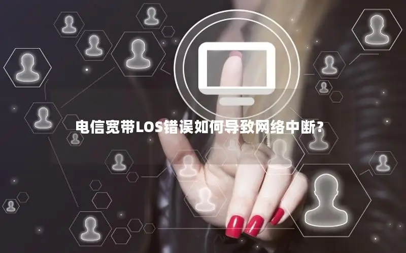 电信宽带LOS错误如何导致网络中断？