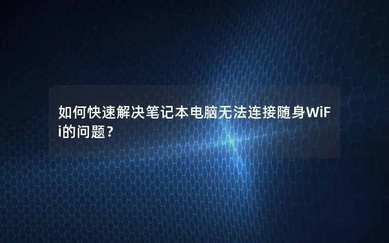 如何快速解决笔记本电脑无法连接随身WiFi的问题？