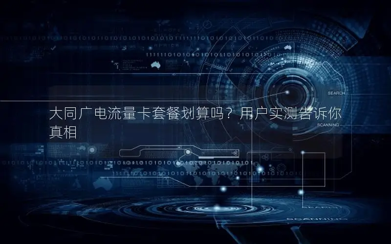 大同广电流量卡套餐划算吗？用户实测告诉你真相
