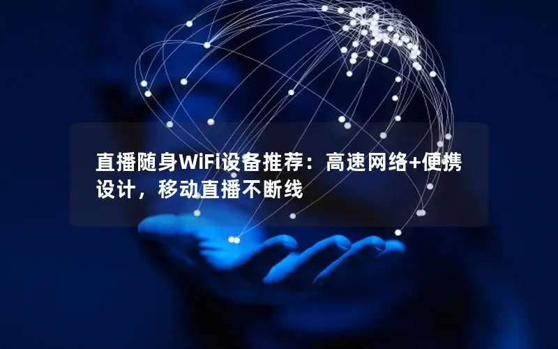 直播随身WiFi设备推荐：高速网络+便携设计，移动直播不断线