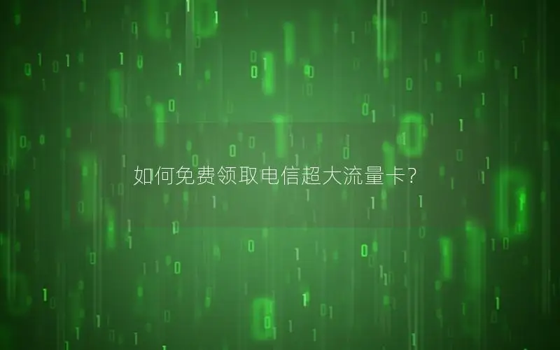 如何免费领取电信超大流量卡？