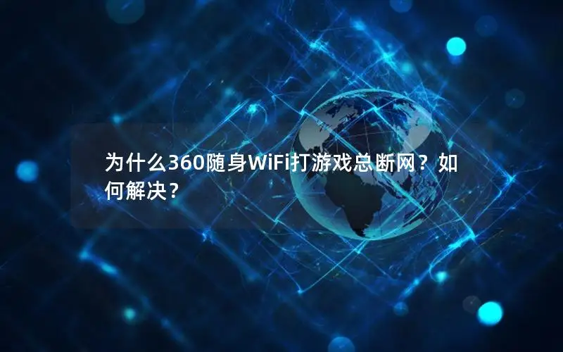 为什么360随身WiFi打游戏总断网？如何解决？
