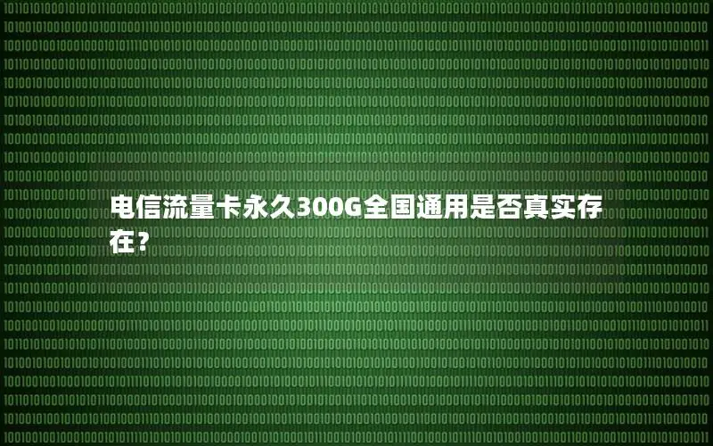 电信流量卡永久300G全国通用是否真实存在？