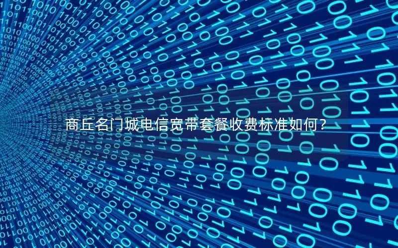 商丘名门城电信宽带套餐收费标准如何？