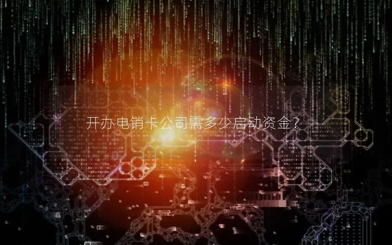 开办电销卡公司需多少启动资金？