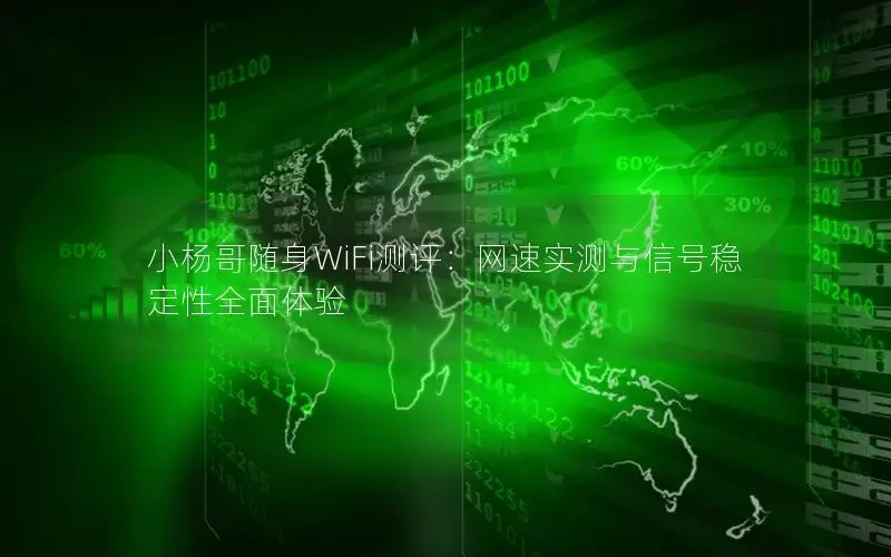 小杨哥随身WiFi测评：网速实测与信号稳定性全面体验