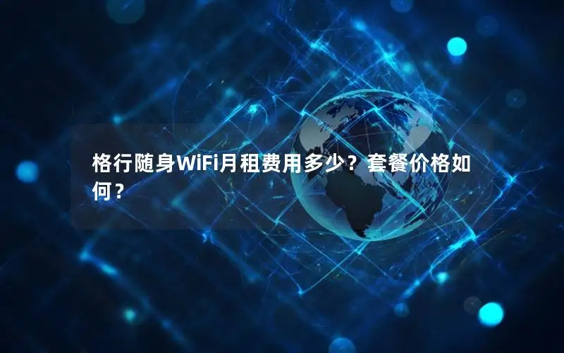 格行随身WiFi月租费用多少？套餐价格如何？