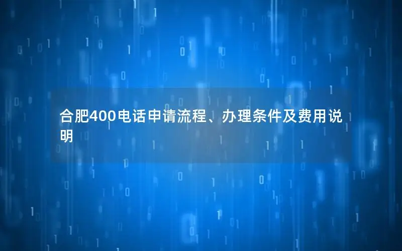 合肥400电话申请流程、办理条件及费用说明