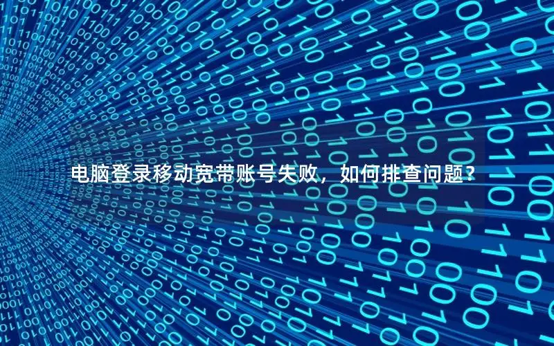 电脑登录移动宽带账号失败，如何排查问题？