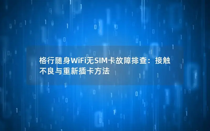 格行随身WiFi无SIM卡故障排查：接触不良与重新插卡方法