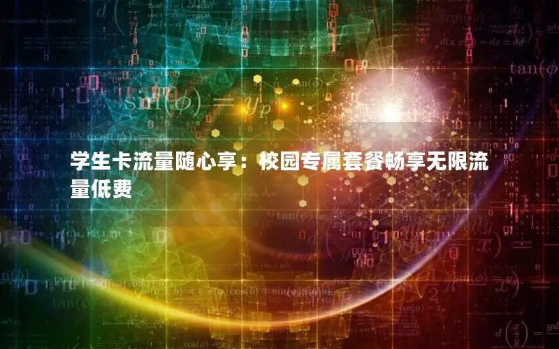 学生卡流量随心享：校园专属套餐畅享无限流量低费