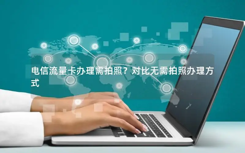 电信流量卡办理需拍照？对比无需拍照办理方式