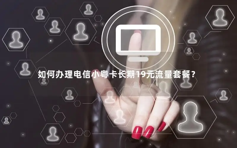 如何办理电信小粤卡长期19元流量套餐？