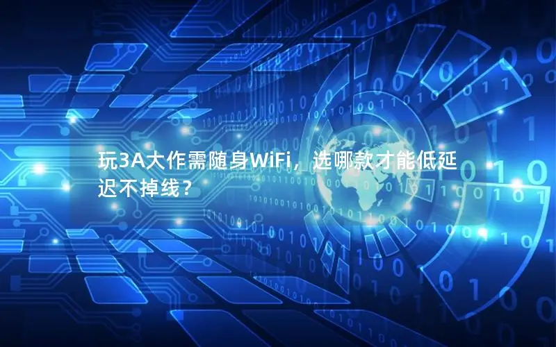 玩3A大作需随身WiFi，选哪款才能低延迟不掉线？