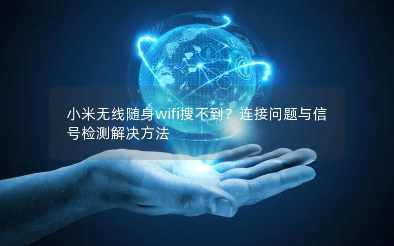 小米无线随身wifi搜不到？连接问题与信号检测解决方法