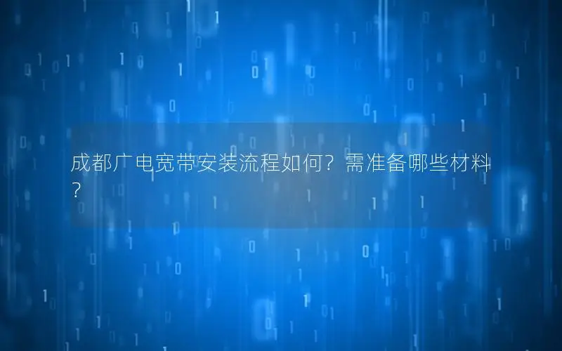 成都广电宽带安装流程如何？需准备哪些材料？