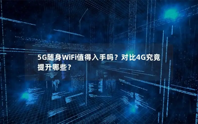 5G随身WiFi值得入手吗？对比4G究竟提升哪些？