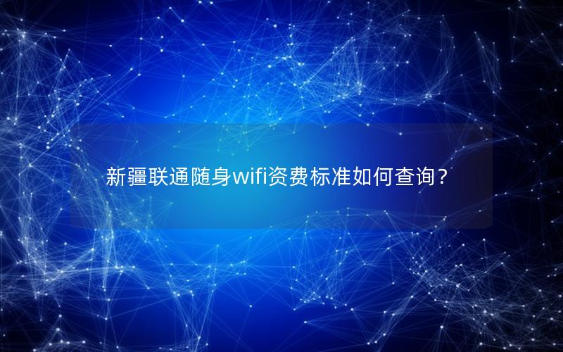 新疆联通随身wifi资费标准如何查询？