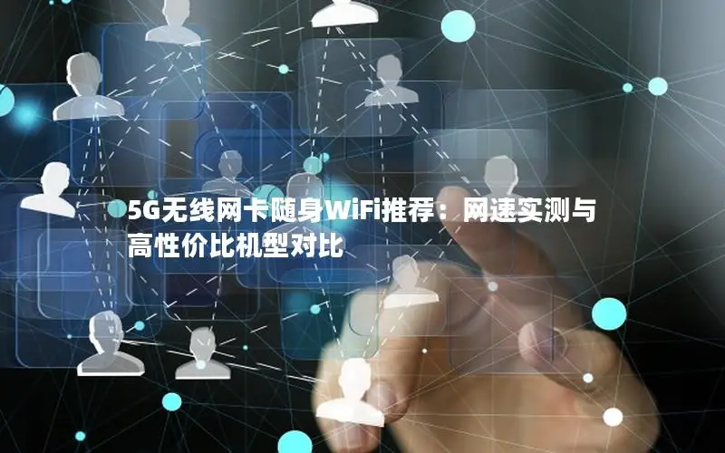 5G无线网卡随身WiFi推荐：网速实测与高性价比机型对比