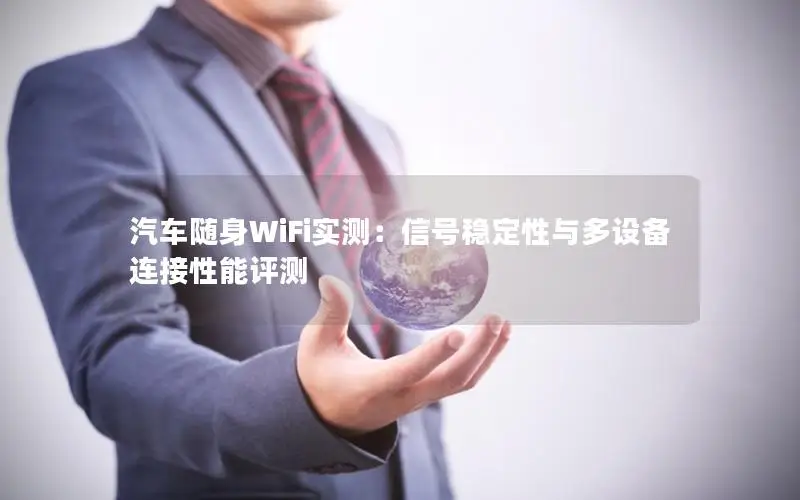 汽车随身WiFi实测：信号稳定性与多设备连接性能评测