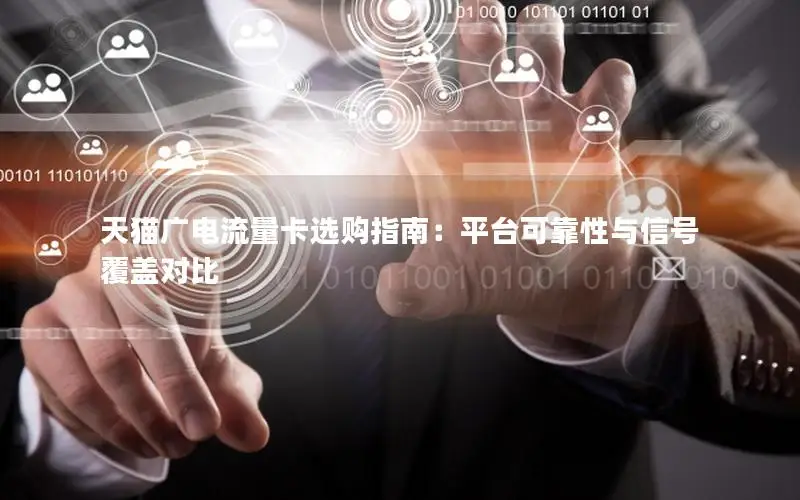 天猫广电流量卡选购指南：平台可靠性与信号覆盖对比