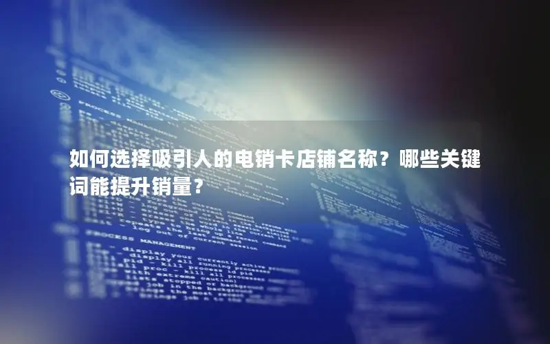 如何选择吸引人的电销卡店铺名称？哪些关键词能提升销量？