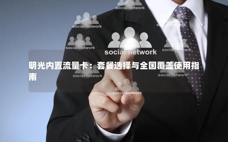 明光内置流量卡：套餐选择与全国覆盖使用指南