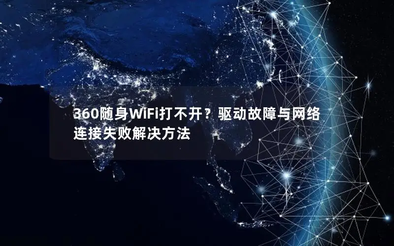 360随身WiFi打不开？驱动故障与网络连接失败解决方法