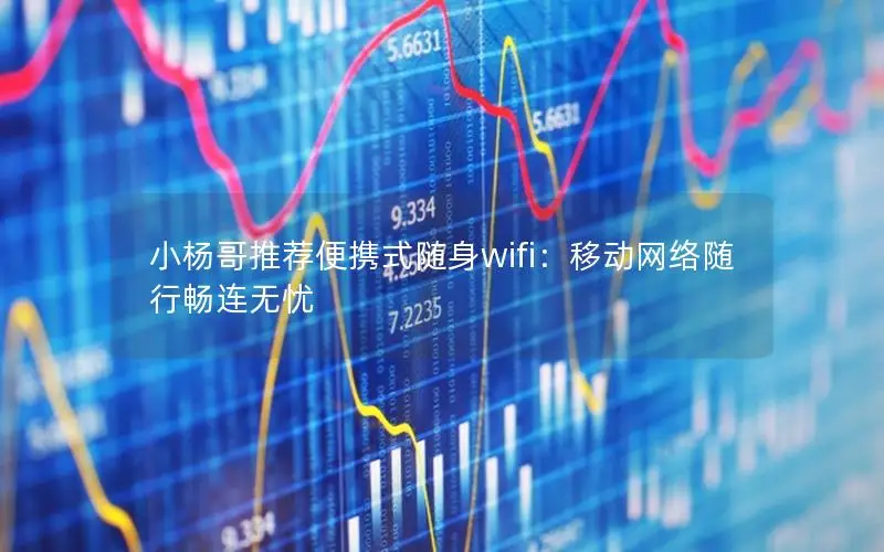 小杨哥推荐便携式随身wifi：移动网络随行畅连无忧