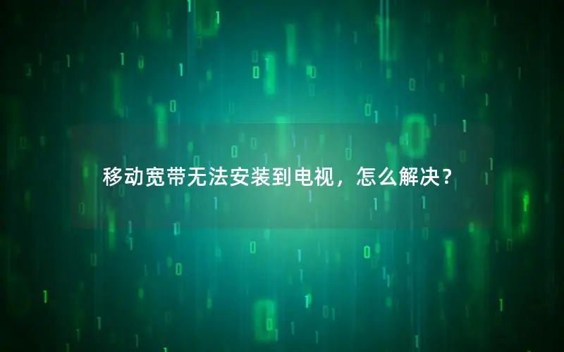 移动宽带无法安装到电视，怎么解决？