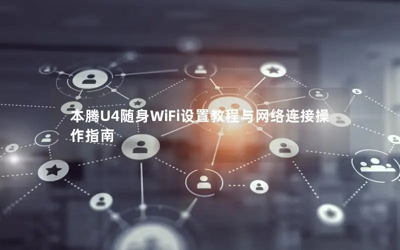 本腾U4随身WiFi设置教程与网络连接操作指南