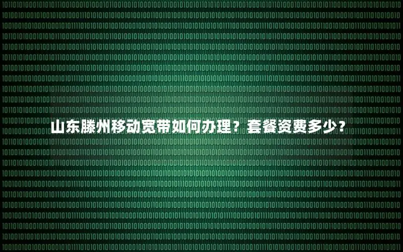 山东滕州移动宽带如何办理？套餐资费多少？