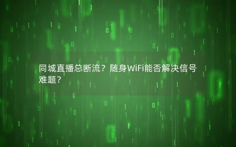 同城直播总断流？随身WiFi能否解决信号难题？