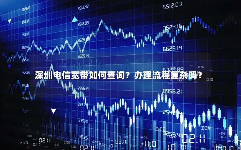 深圳电信宽带如何查询？办理流程复杂吗？